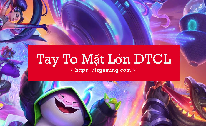 Tay To Mặt Lớn DTCL